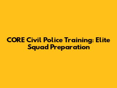 CORE Civil Police Training: Elite Squad Preparation