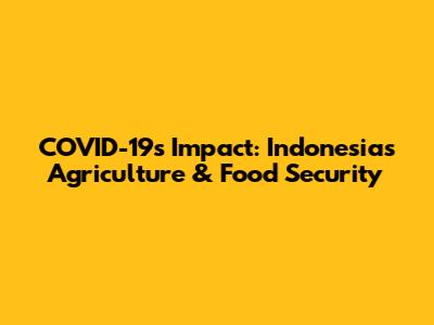 COVID-19's Impact: Indonesia's Agriculture & Food Security