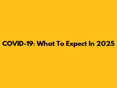 COVID-19: What To Expect In 2025