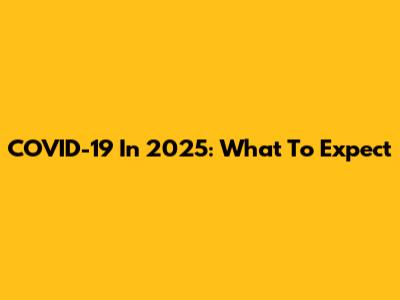 COVID-19 In 2025: What To Expect