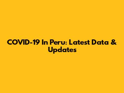 COVID-19 In Peru: Latest Data & Updates