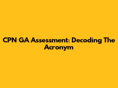 CPN GA Assessment: Decoding The Acronym