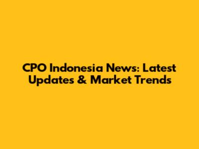 CPO Indonesia News: Latest Updates & Market Trends