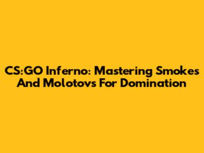 CS:GO Inferno: Mastering Smokes And Molotovs For Domination