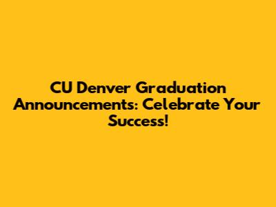 CU Denver Graduation Announcements: Celebrate Your Success!