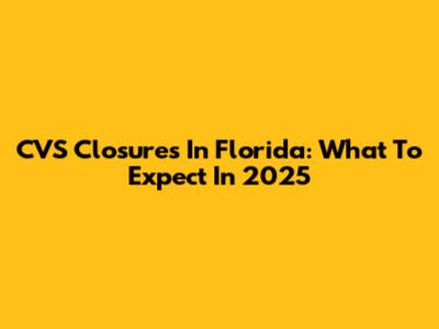 CVS Closures In Florida: What To Expect In 2025