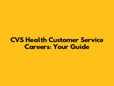 CVS Health Customer Service Careers: Your Guide