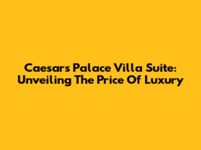 Caesar's Palace Villa Suite: Unveiling The Price Of Luxury