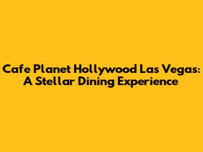 Cafe Planet Hollywood Las Vegas: A Stellar Dining Experience