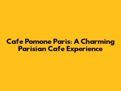 Cafe Pomone Paris: A Charming Parisian Cafe Experience