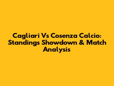 Cagliari Vs Cosenza Calcio: Standings Showdown & Match Analysis