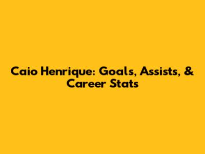 Caio Henrique: Goals, Assists, & Career Stats