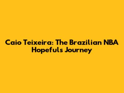Caio Teixeira: The Brazilian NBA Hopeful's Journey