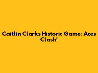 Caitlin Clark's Historic Game: Aces Clash!