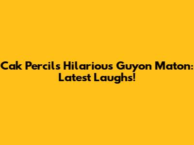 Cak Percil's Hilarious Guyon Maton: Latest Laughs!
