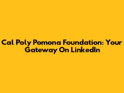 Cal Poly Pomona Foundation: Your Gateway On LinkedIn
