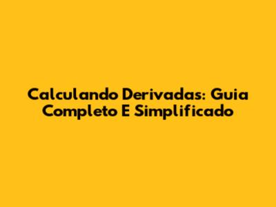 Calculando Derivadas: Guia Completo E Simplificado