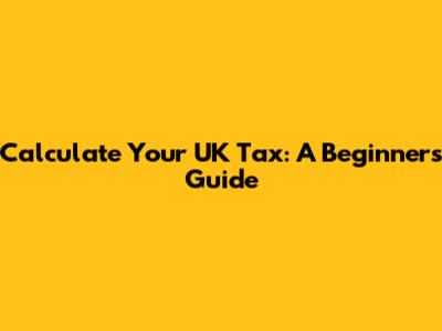 Calculate Your UK Tax: A Beginner's Guide