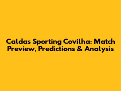 Caldas Sporting Covilha: Match Preview, Predictions & Analysis
