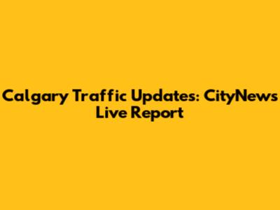 Calgary Traffic Updates: CityNews Live Report