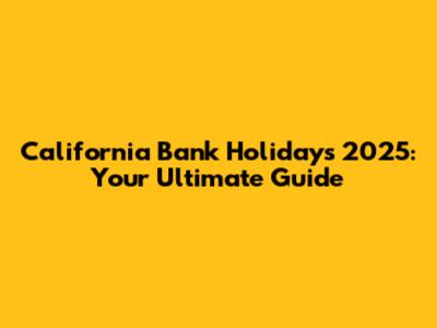 California Bank Holidays 2025: Your Ultimate Guide