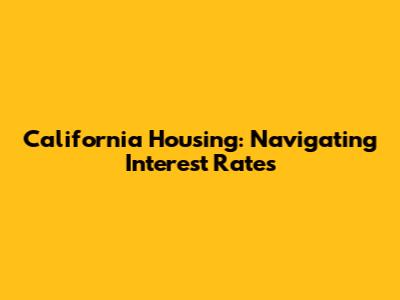 California Housing: Navigating Interest Rates