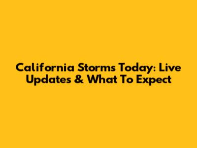 California Storms Today: Live Updates & What To Expect