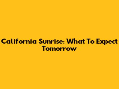 California Sunrise: What To Expect Tomorrow