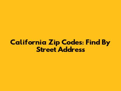California Zip Codes: Find By Street Address