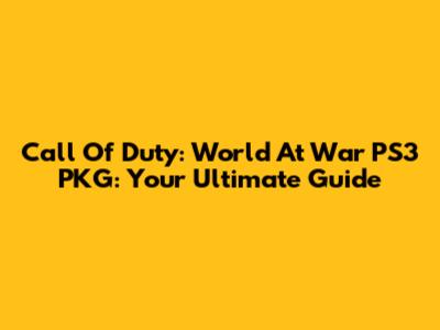 Call Of Duty: World At War PS3 PKG: Your Ultimate Guide