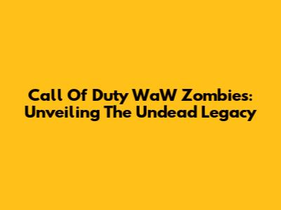 Call Of Duty WaW Zombies: Unveiling The Undead Legacy