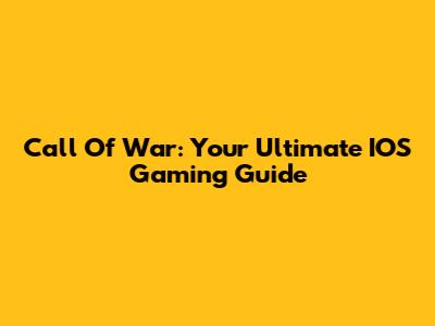 Call Of War: Your Ultimate IOS Gaming Guide