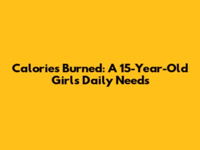 Calories Burned: A 15-Year-Old Girl's Daily Needs