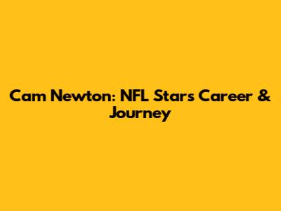Cam Newton: NFL Star's Career & Journey