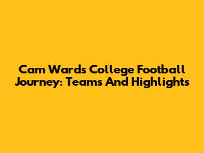 Cam Ward's College Football Journey: Teams And Highlights