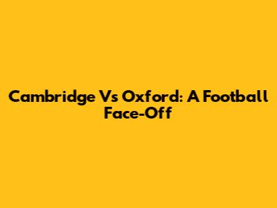 Cambridge Vs Oxford: A Football Face-Off