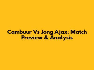 Cambuur Vs Jong Ajax: Match Preview & Analysis