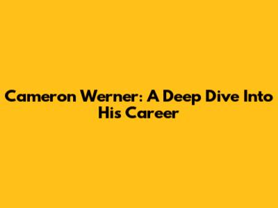 Cameron Werner: A Deep Dive Into His Career