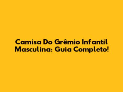 Camisa Do Grêmio Infantil Masculina: Guia Completo!