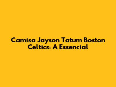 Camisa Jayson Tatum Boston Celtics: A Essencial