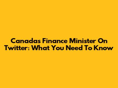 Canada's Finance Minister On Twitter: What You Need To Know