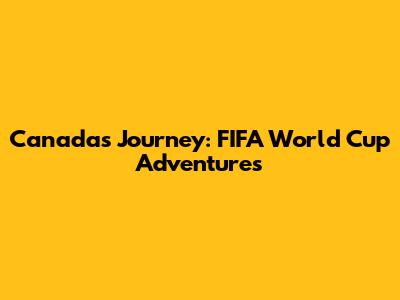 Canada's Journey: FIFA World Cup Adventures
