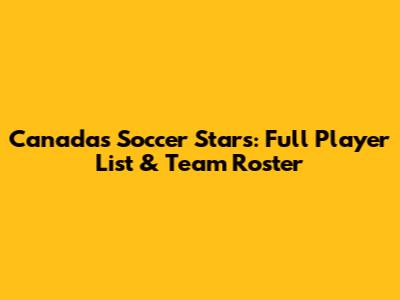 Canada's Soccer Stars: Full Player List & Team Roster