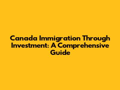 Canada Immigration Through Investment: A Comprehensive Guide