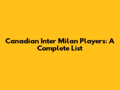Canadian Inter Milan Players: A Complete List