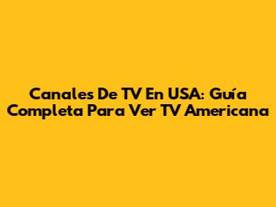 Canales De TV En USA: Guía Completa Para Ver TV Americana