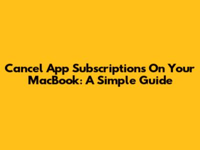 Cancel App Subscriptions On Your MacBook: A Simple Guide