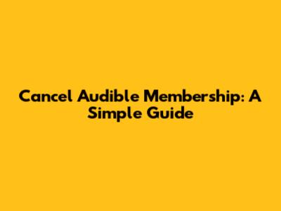Cancel Audible Membership: A Simple Guide