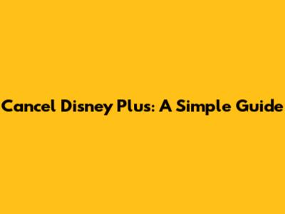 Cancel Disney Plus: A Simple Guide