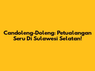 Candoleng-Doleng: Petualangan Seru Di Sulawesi Selatan!